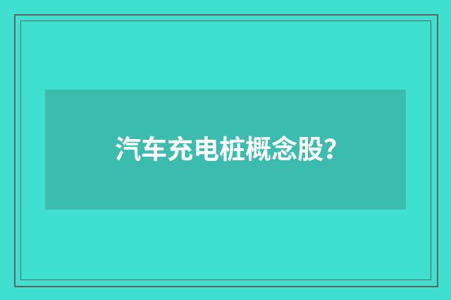 汽车充电桩概念股?