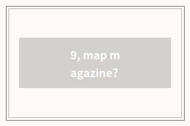 9, map magazine?