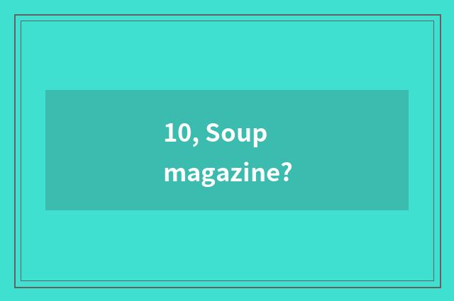 10, Soup magazine?