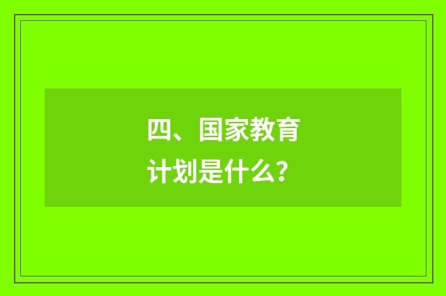 四、国家教育计划是什么？