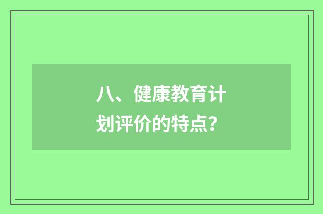 八、健康教育计划评价的特点?