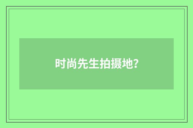 时尚先生拍摄地？