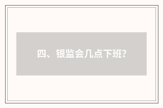 四、银监会几点下班?