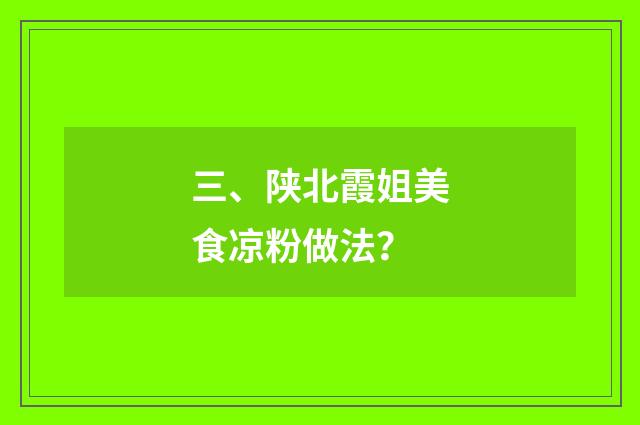 三、陕北霞姐美食凉粉做法？