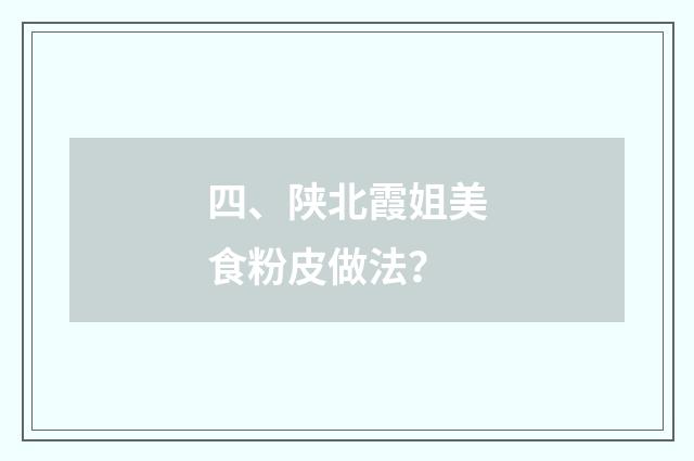 四、陕北霞姐美食粉皮做法?