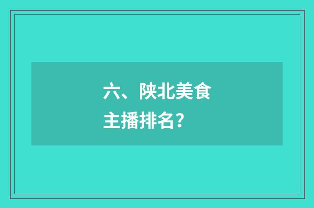 六、陕北美食主播排名？