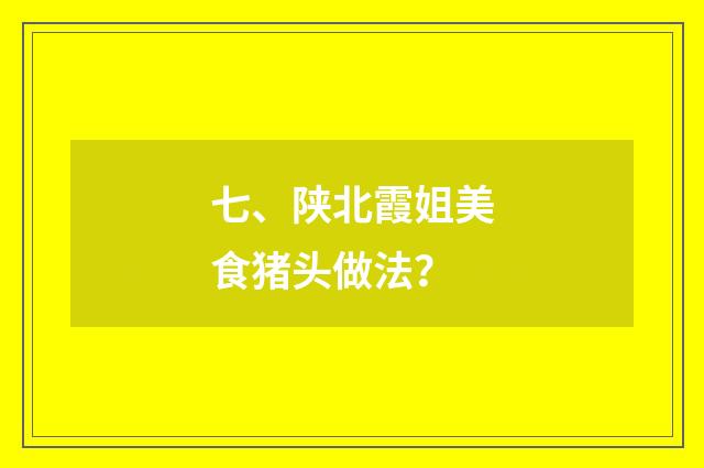 七、陕北霞姐美食猪头做法？