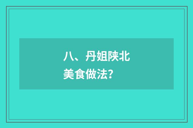 八、丹姐陕北美食做法？
