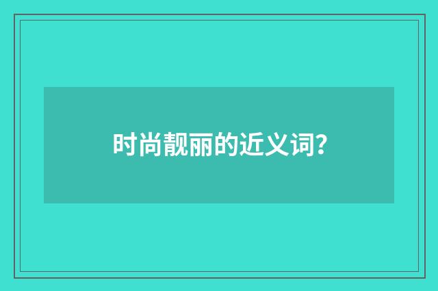 时尚靓丽的近义词？