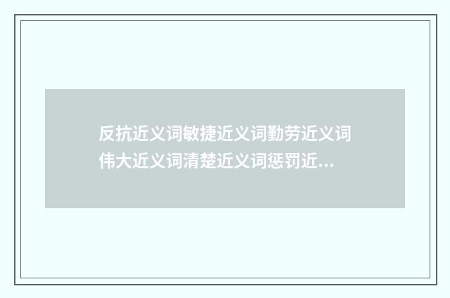 反抗近义词敏捷近义词勤劳近义词伟大近义词清楚近义词惩罚近义词?