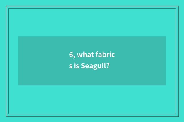 6, what fabrics is Seagull?
