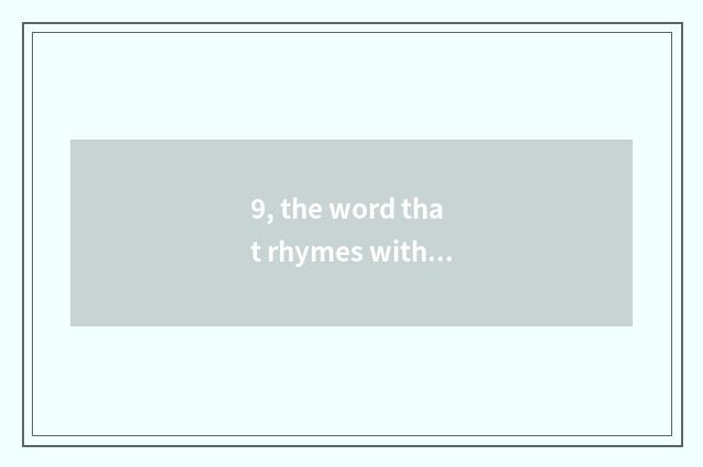 9, the word that rhymes with Seagull?
