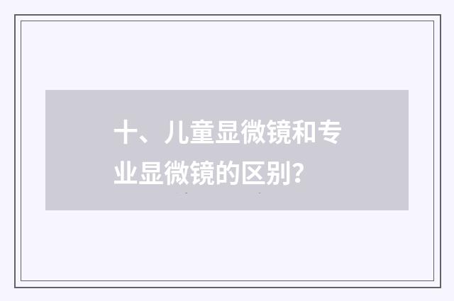 十、儿童显微镜和专业显微镜的区别？