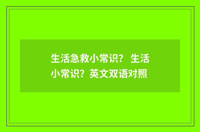 生活急救小常识？ 生活小常识？英文双语对照