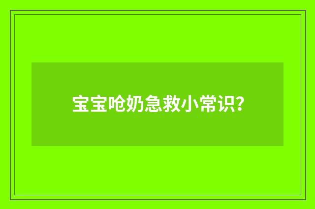 宝宝呛奶急救小常识?