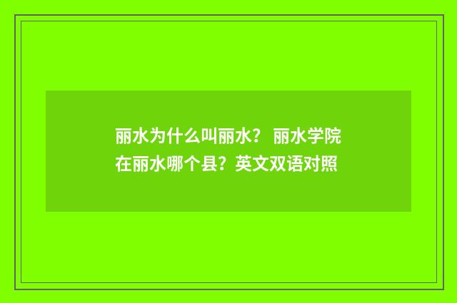丽水为什么叫丽水？ 丽水学院在丽水哪个县？英文双语对照