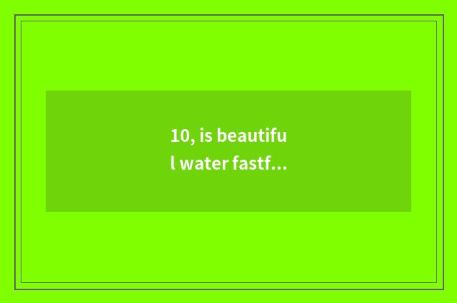 10, is beautiful water fastfood?