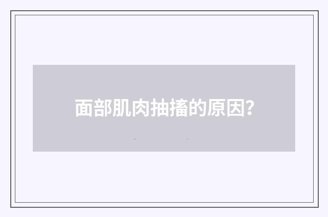 面部肌肉抽搐的原因？