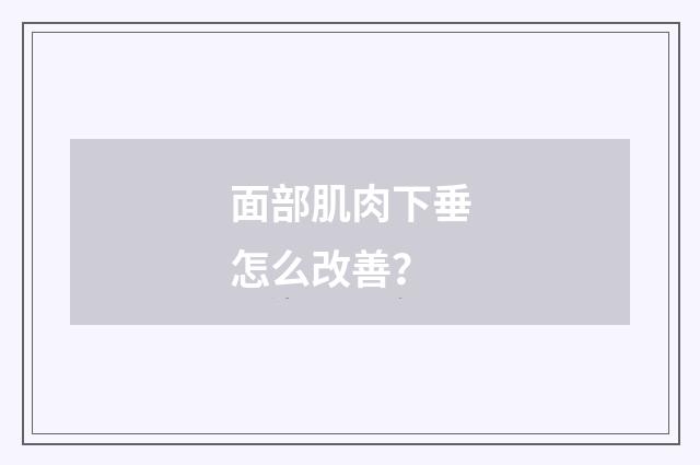 面部肌肉下垂怎么改善?