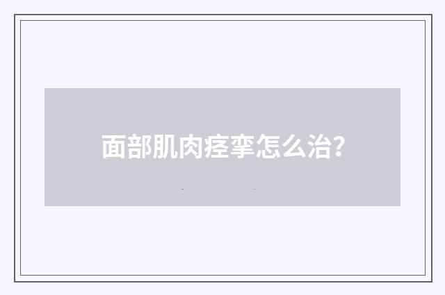 面部肌肉痉挛怎么治?