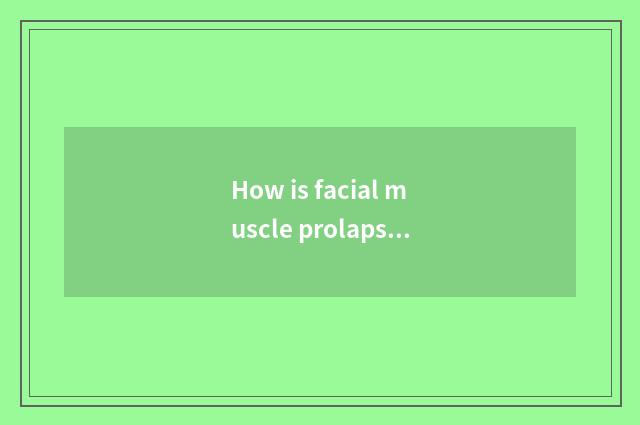 How is facial muscle prolapse improved?