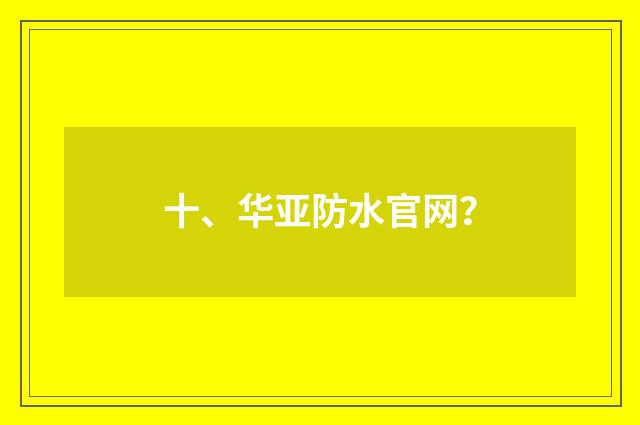 十、华亚防水官网？