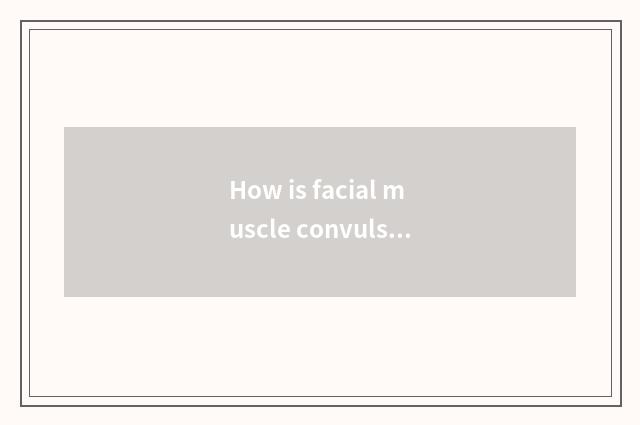 How is facial muscle convulsion treated?