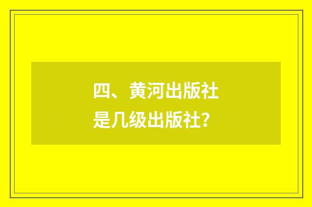 四、黄河出版社是几级出版社？