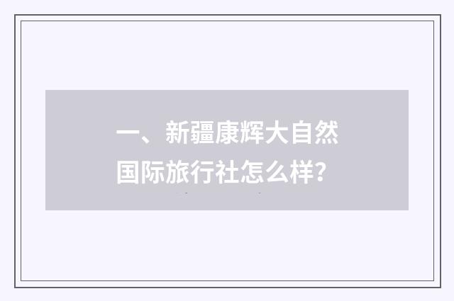 一、新疆康辉大自然国际旅行社怎么样?
