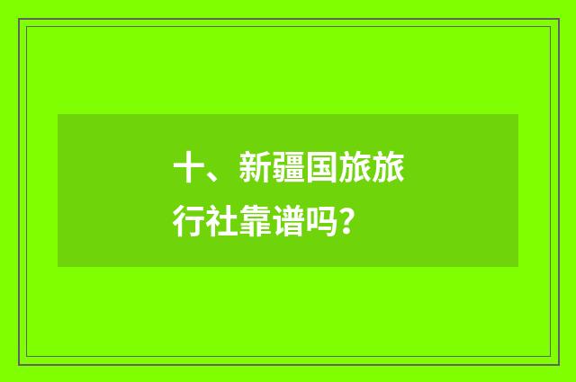 十、新疆国旅旅行社靠谱吗?