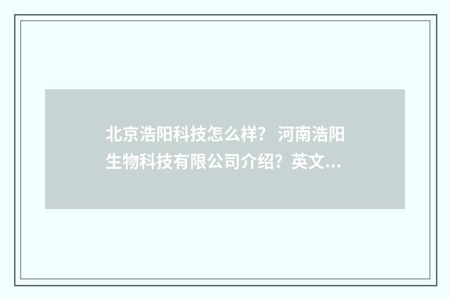 北京浩阳科技怎么样? 河南浩阳生物科技有限公司介绍?英文双语对照