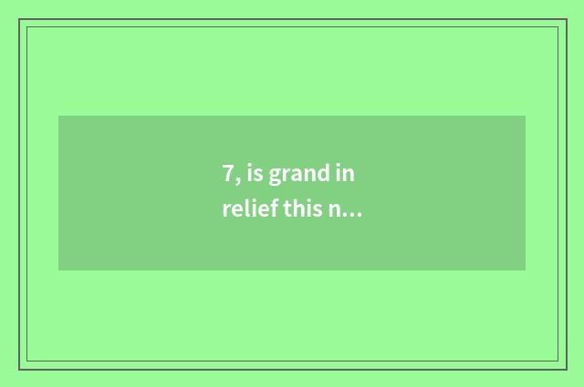 7, is grand in relief this name how?