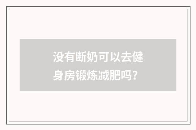 没有断奶可以去健身房锻炼减肥吗？