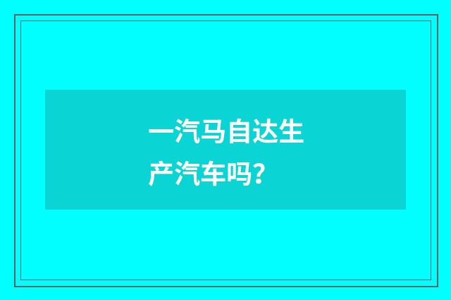 一汽马自达生产汽车吗？
