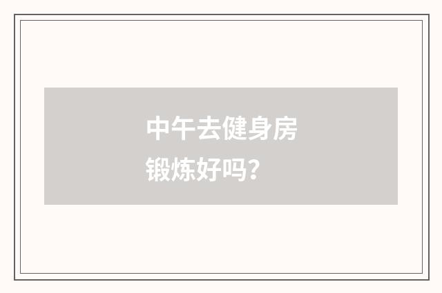 中午去健身房锻炼好吗?