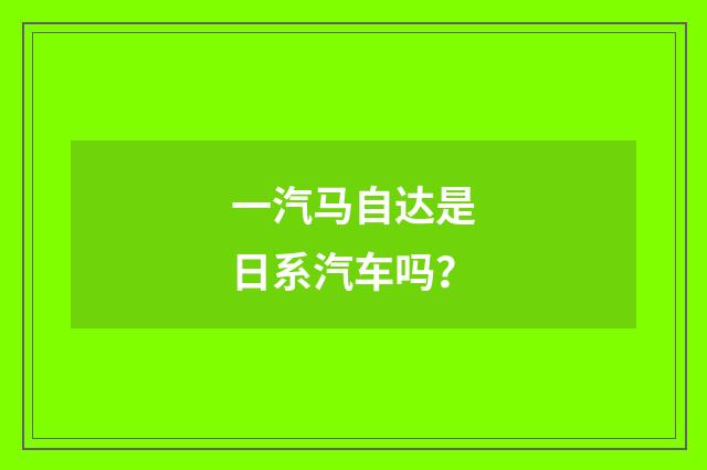 一汽马自达是日系汽车吗?