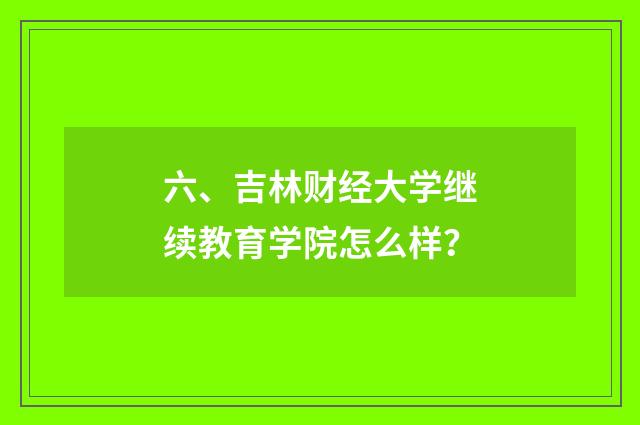 六、吉林财经大学继续教育学院怎么样？