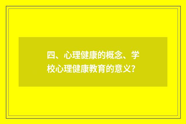 四、心理健康的概念、学校心理健康教育的意义?