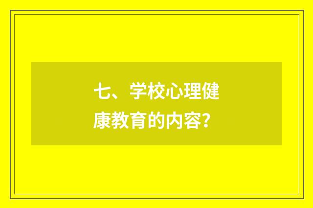 七、学校心理健康教育的内容?