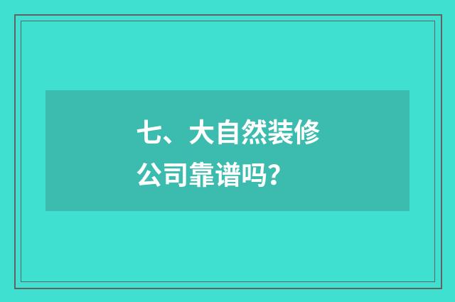 七、大自然装修公司靠谱吗?