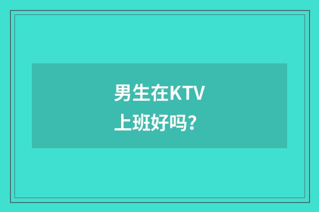 男生在KTV上班好吗？