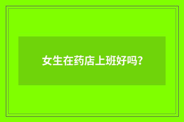 女生在药店上班好吗？