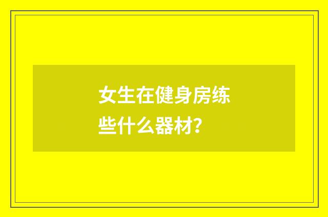 女生在健身房练些什么器材？