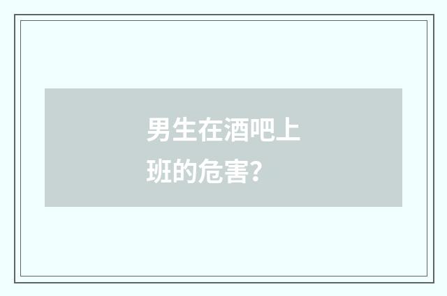 男生在酒吧上班的危害？