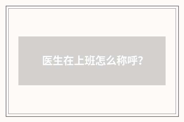 医生在上班怎么称呼?
