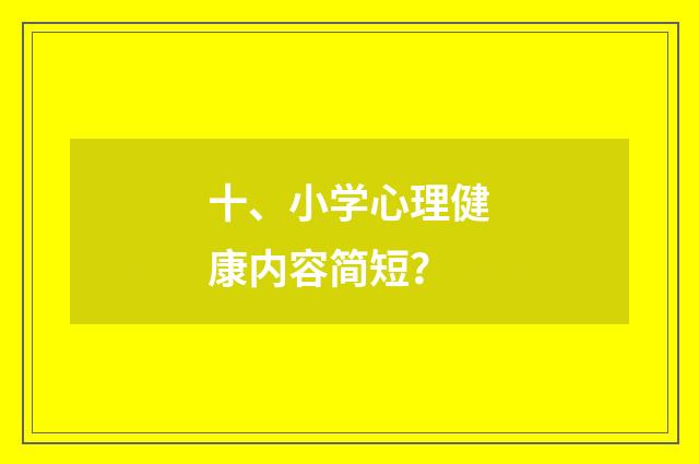 十、小学心理健康内容简短?