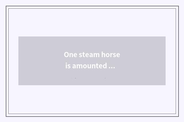 One steam horse is amounted to oneself, why to call one steam car Ma Zida?