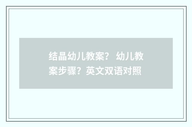 结晶幼儿教案？ 幼儿教案步骤？英文双语对照