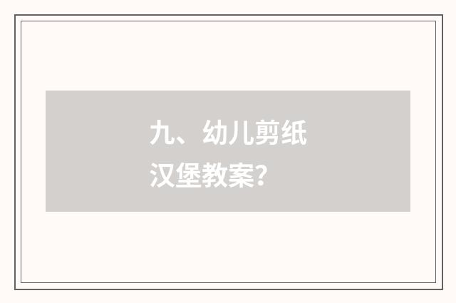 九、幼儿剪纸汉堡教案?