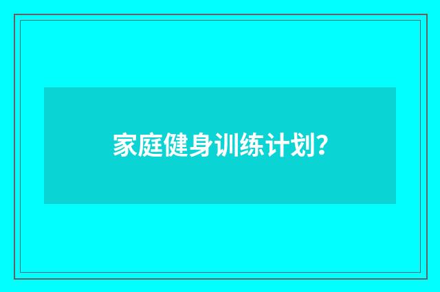 家庭健身训练计划?